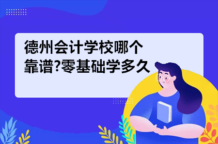 德州會(huì)計(jì)學(xué)校哪個(gè)靠譜?零基礎(chǔ)學(xué)多久