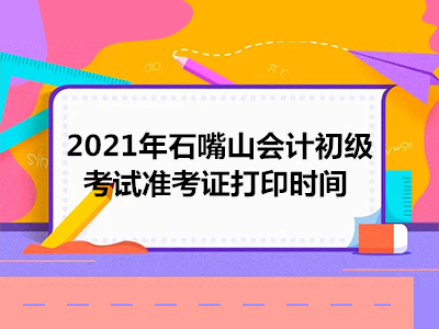 2021年石嘴山会计初级考试准考证打印时间