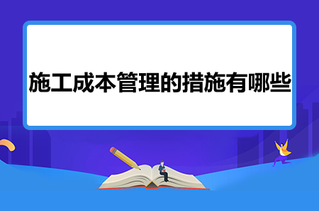 施工成本管理的措施有哪些