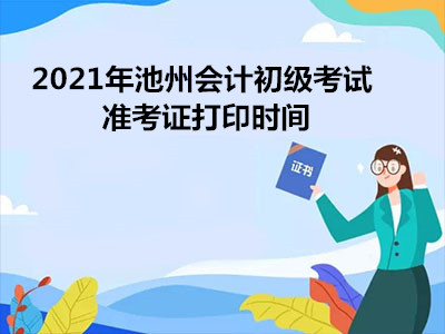 2021年池州会计初级考试准考证打印时间