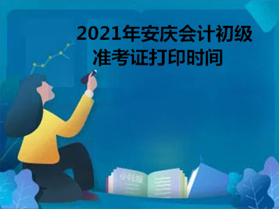 2021年安庆会计初级准考证打印时间