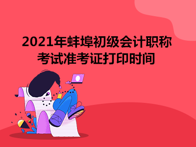 2021年蚌埠初级会计职称考试准考证打印时间