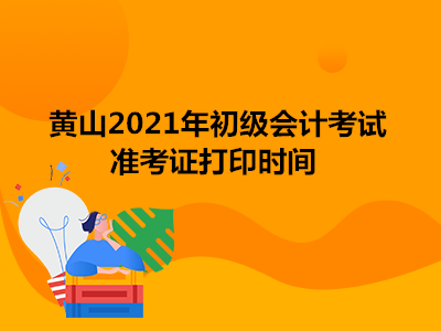 黄山2021年初级会计考试准考证打印时间