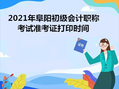 2021年阜阳初级会计职称考试准考证打印时间