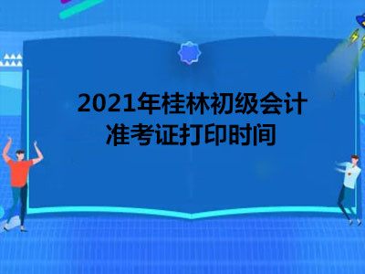 2021年桂林初级会计准考证打印时间