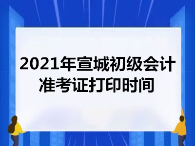 2021年宣城初级会计准考证打印时间