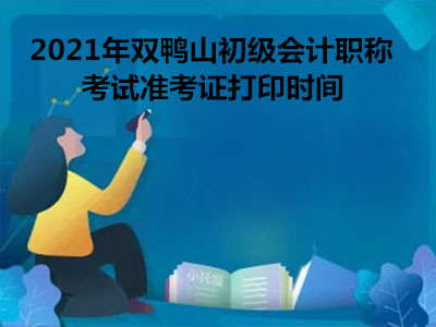 2021年双鸭山初级会计职称考试准考证打印时间