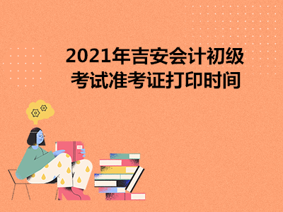 2021年吉安会计初级考试准考证打印时间