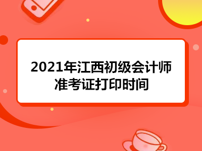 2021年江西初级会计师准考证打印时间