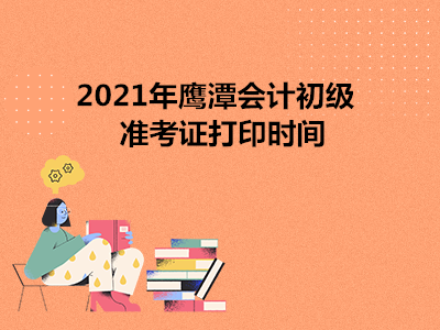 2021年鹰潭会计初级准考证打印时间