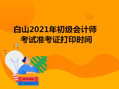 白山2021年初级会计师考试准考证打印时间