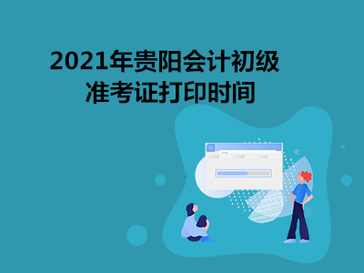 2021年贵阳会计初级准考证打印时间