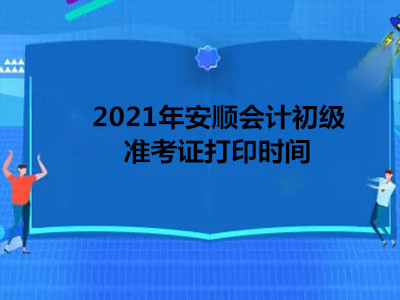 2021年安顺会计初级准考证打印时间