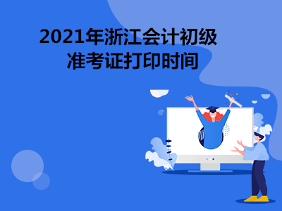 2021年浙江会计初级准考证打印时间