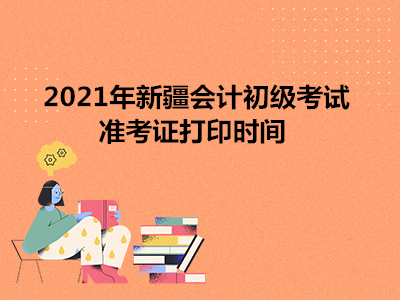 2021年新疆会计初级考试准考证打印时间