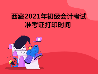 西藏2021年初级会计考试准考证打印时间