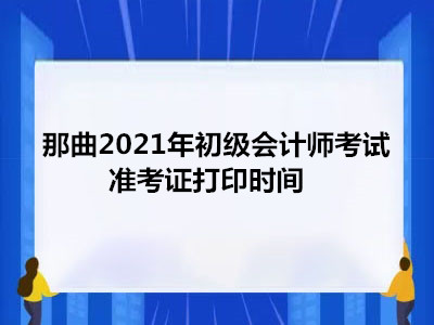 那曲2021年初级会计师考试准考证打印时间