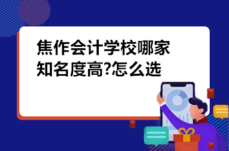 焦作會(huì)計(jì)學(xué)校哪家知名度高?怎么選