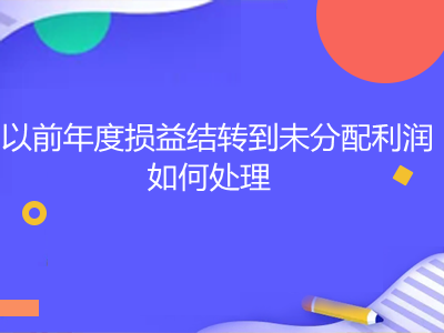 以前年度損益結(jié)轉(zhuǎn)到未分配利潤如何處理