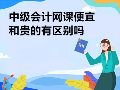 中級會計網(wǎng)課便宜和貴的有區(qū)別嗎