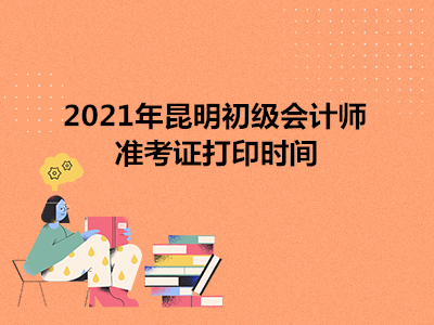 2021年昆明初级会计师准考证打印时间