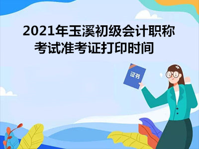 2021年玉溪初级会计职称考试准考证打印时间