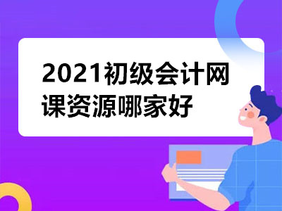 2021初级会计网课资源哪家好