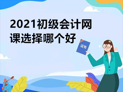 2021初級會計網(wǎng)課選擇哪個好