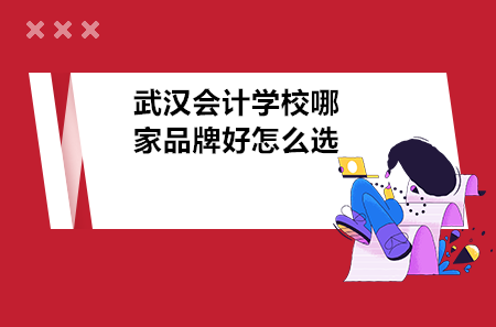 武漢會計學(xué)校哪家品牌好怎么選