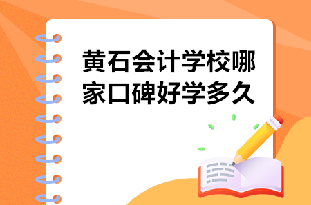 黃石會(huì)計(jì)學(xué)校哪家口碑好學(xué)多久