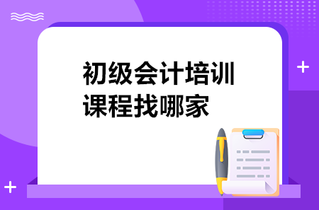 初级会计培训课程找哪家