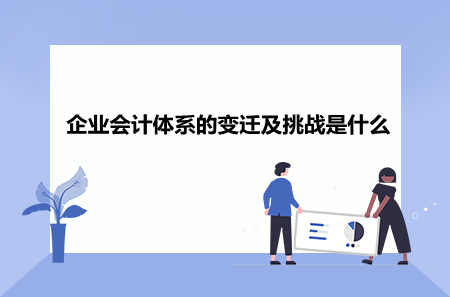 企业会计体系的变迁及挑战是什么