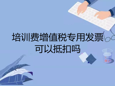 培训费增值税专用发票可以抵扣吗