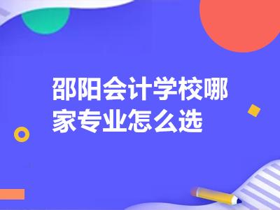 邵陽(yáng)會(huì)計(jì)學(xué)校哪家專業(yè)怎么選