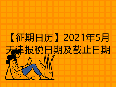 【征期日历】2021年5月天津报税日期及截止日期