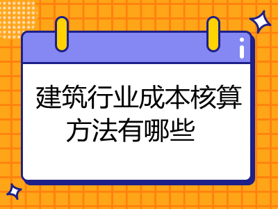 建筑行業(yè)成本核算方法有哪些