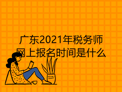 广东2021年税务师网上报名时间是什么