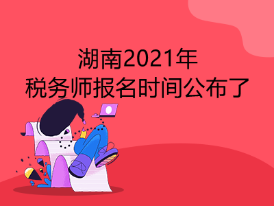 湖南2021年税务师报名时间公布了