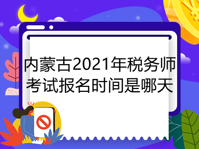 内蒙古2021年税务师考试报名时间是哪天