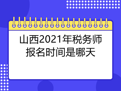 山西2021年税务师报名时间是哪天