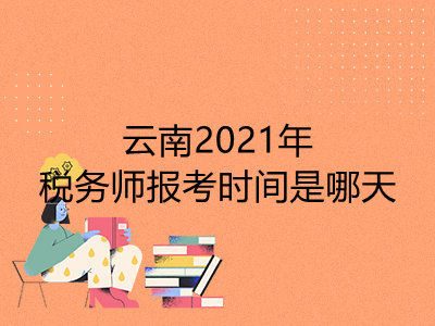 云南2021年税务师报考时间是哪天