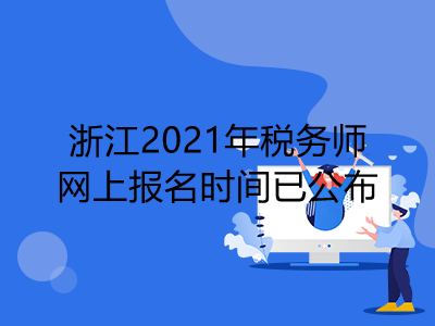 浙江2021年税务师网上报名时间已公布