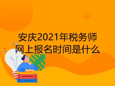 安庆2021年税务师网上报名时间是什么