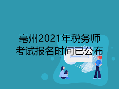 亳州2021年税务师考试报名时间已公布
