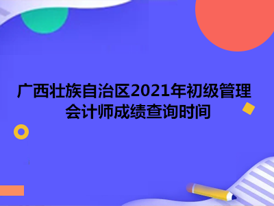 广西壮族自治区2021年初级管理会计师成绩查询时间