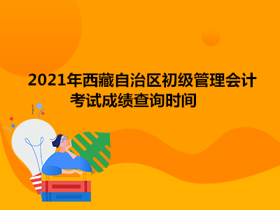 2021年西藏自治区初级管理会计考试成绩查询时间