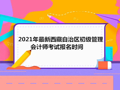 2021年最新西藏自治区初级管理会计师考试报名时间