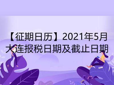 【征期日歷】2021年5月大連報稅日期及截止日期