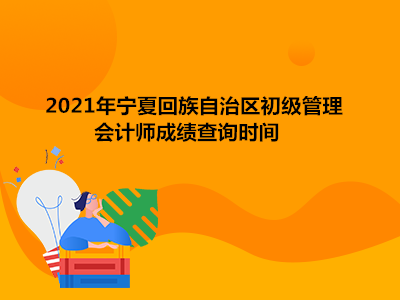 2021年宁夏回族自治区初级会计管理会计师成绩查询时间