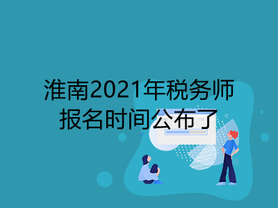 淮南2021年税务师报名时间公布了